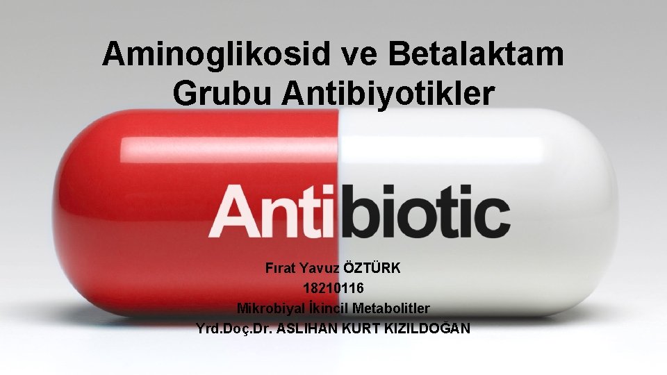 Aminoglikosid ve Betalaktam Grubu Antibiyotikler Fırat Yavuz ÖZTÜRK 18210116 Mikrobiyal İkincil Metabolitler Yrd. Doç.