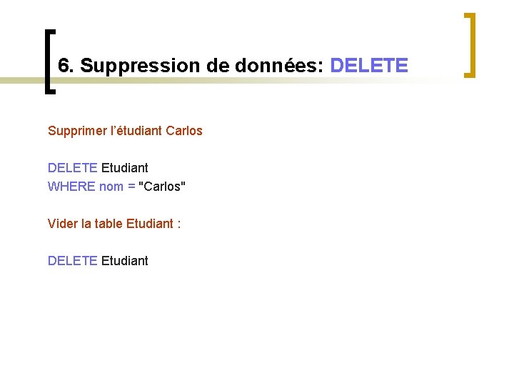 6. Suppression de données: DELETE Supprimer l’étudiant Carlos DELETE Etudiant WHERE nom = "Carlos"