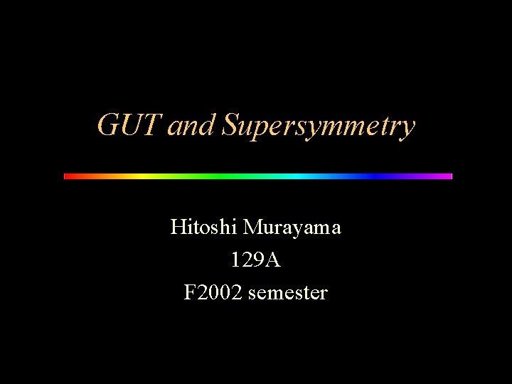 GUT and Supersymmetry Hitoshi Murayama 129 A F 2002 semester 