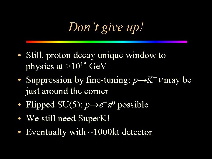 Don’t give up! • Still, proton decay unique window to physics at >1015 Ge.