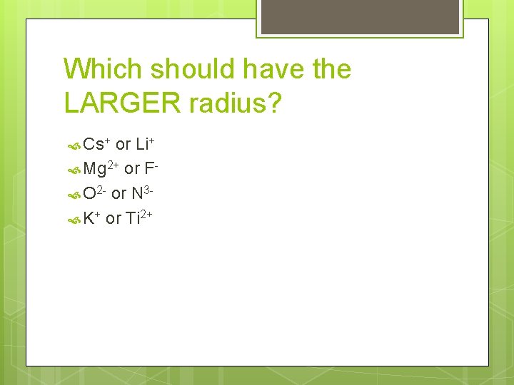 Which should have the LARGER radius? Cs+ or Li+ Mg 2+ or F O