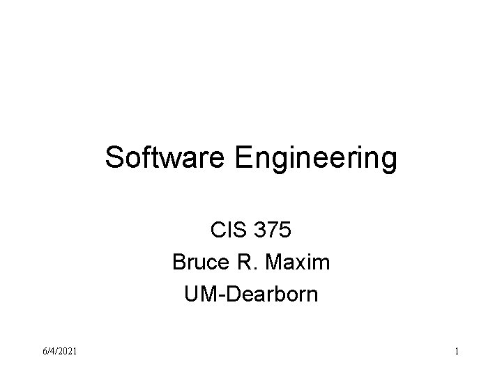 Software Engineering CIS 375 Bruce R. Maxim UM-Dearborn 6/4/2021 1 