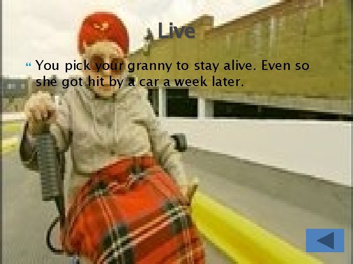 Live You pick your granny to stay alive. Even so she got hit by