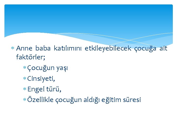  Anne baba katılımını etkileyebilecek çocuğa ait faktörler; Çocuğun yaşı Cinsiyeti, Engel türü, Özellikle