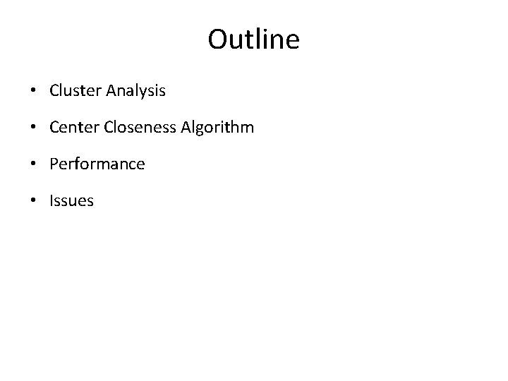 Outline • Cluster Analysis • Center Closeness Algorithm • Performance • Issues 