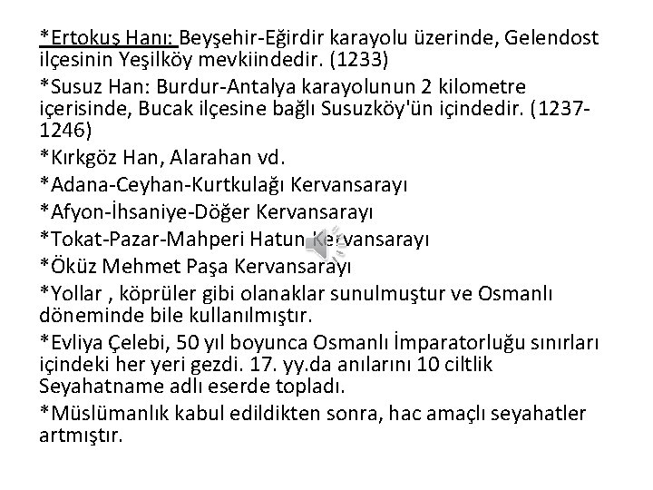 *Ertokuş Hanı: Beyşehir-Eğirdir karayolu üzerinde, Gelendost ilçesinin Yeşilköy mevkiindedir. (1233) *Susuz Han: Burdur-Antalya karayolunun