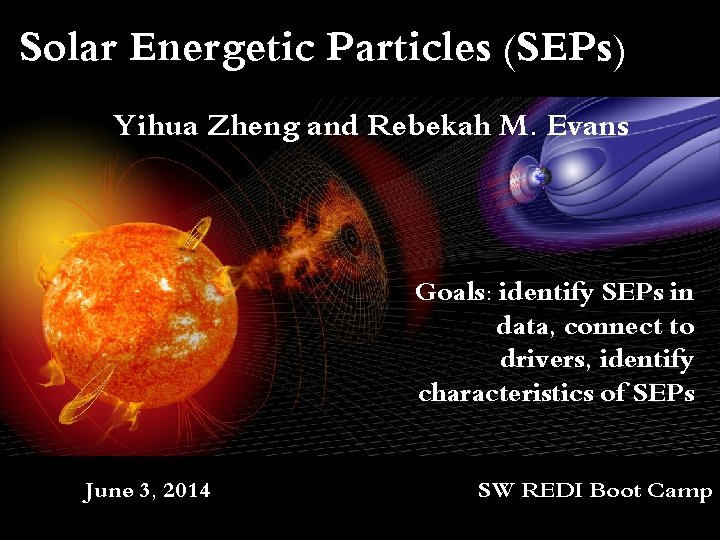 Solar Energetic Particles (SEPs) Yihua Zheng and Rebekah M. Evans Goals: identify SEPs in