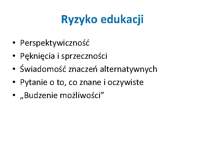 Ryzyko edukacji • • • Perspektywiczność Pęknięcia i sprzeczności Świadomość znaczeń alternatywnych Pytanie o