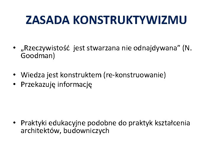 ZASADA KONSTRUKTYWIZMU • „Rzeczywistość jest stwarzana nie odnajdywana” (N. Goodman) • Wiedza jest konstruktem