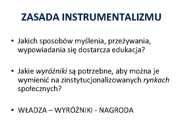 ZASADA INSTRUMENTALIZMU • Jakich sposobów myślenia, przeżywania, wypowiadania się dostarcza edukacja? • Jakie wyróżniki