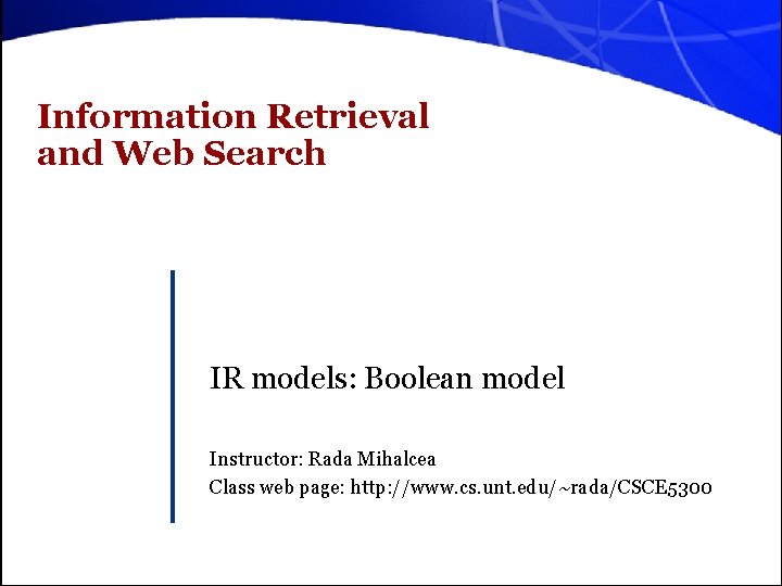 Information Retrieval and Web Search IR models: Boolean model Instructor: Rada Mihalcea Class web