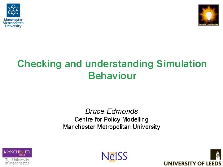 Checking and understanding Simulation Behaviour Bruce Edmonds Centre for Policy Modelling Manchester Metropolitan University