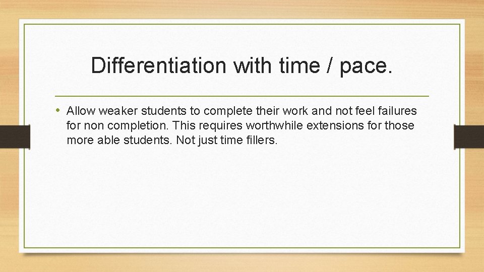 Differentiation with time / pace. • Allow weaker students to complete their work and Differentiation with time / pace. • Allow weaker students to complete their work and