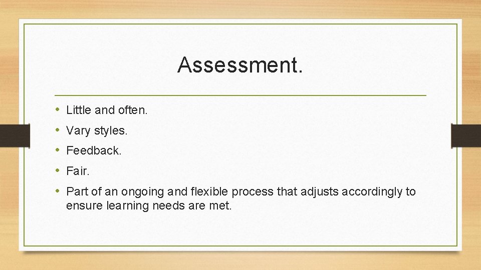 Assessment. • • • Little and often. Vary styles. Feedback. Fair. Part of an Assessment. • • • Little and often. Vary styles. Feedback. Fair. Part of an