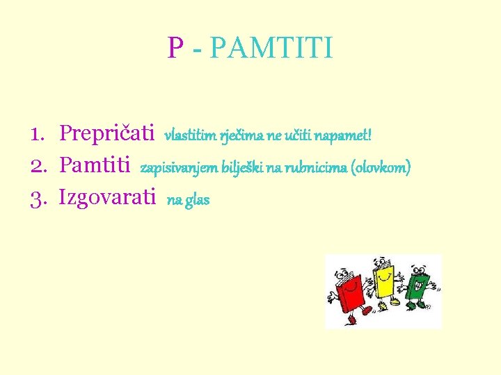 P - PAMTITI 1. Prepričati vlastitim rječima ne učiti napamet! 2. Pamtiti zapisivanjem bilješki