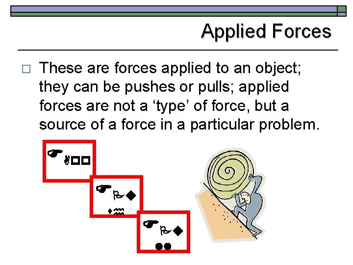 Applied Forces o These are forces applied to an object; they can be pushes