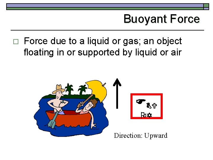 Buoyant Force o Force due to a liquid or gas; an object floating in