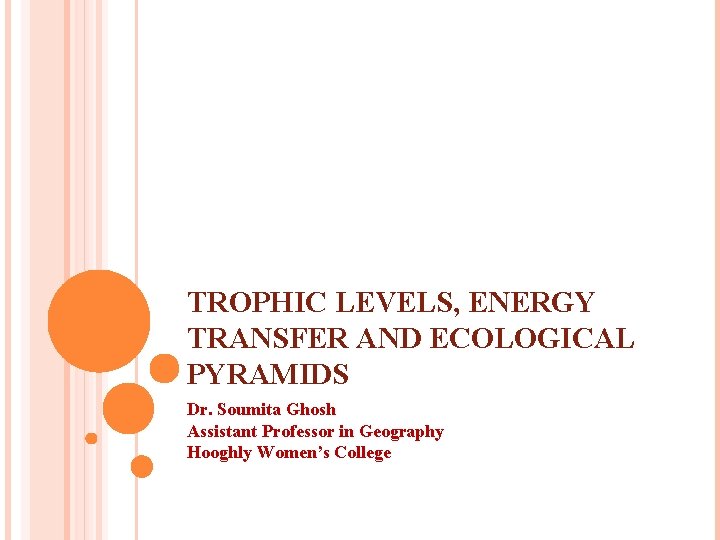 TROPHIC LEVELS, ENERGY TRANSFER AND ECOLOGICAL PYRAMIDS Dr. Soumita Ghosh Assistant Professor in Geography