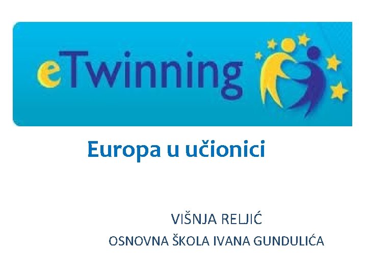 Europa u učionici VIŠNJA RELJIĆ OSNOVNA ŠKOLA IVANA GUNDULIĆA 