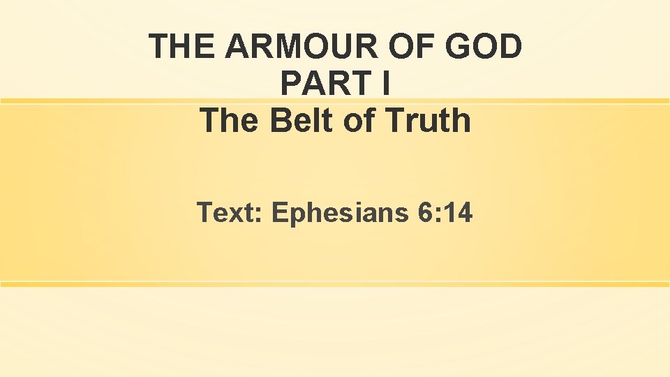 THE ARMOUR OF GOD PART I The Belt of Truth Text: Ephesians 6: 14