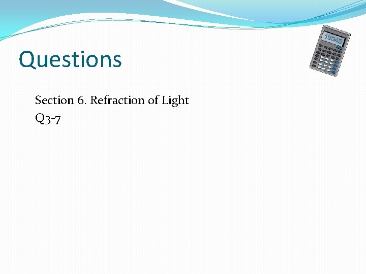 Questions Section 6. Refraction of Light Q 3 -7 