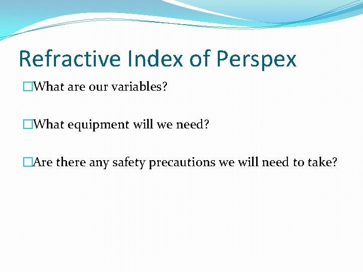 Refractive Index of Perspex �What are our variables? �What equipment will we need? �Are