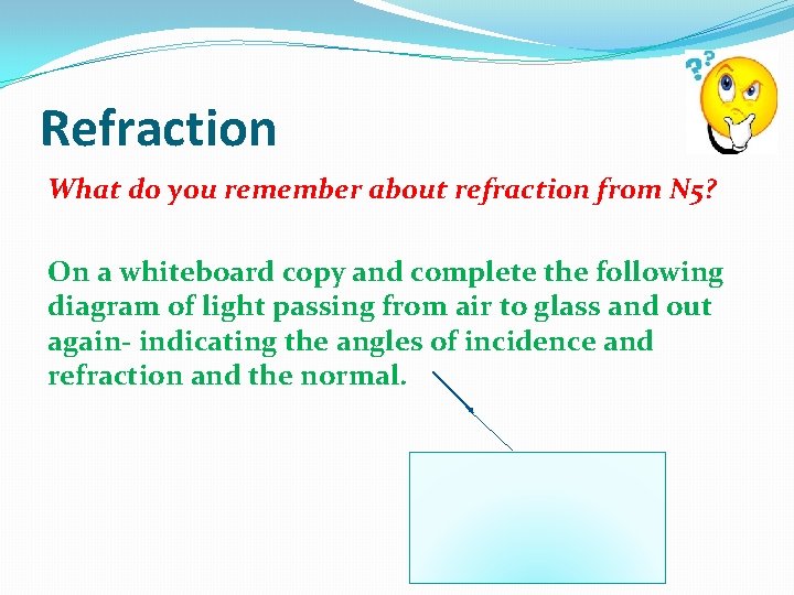 Refraction What do you remember about refraction from N 5? On a whiteboard copy