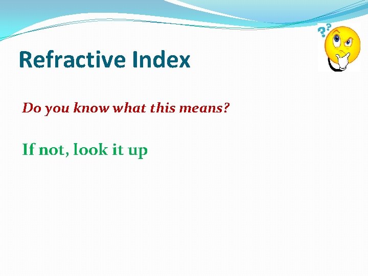 Refractive Index Do you know what this means? If not, look it up 
