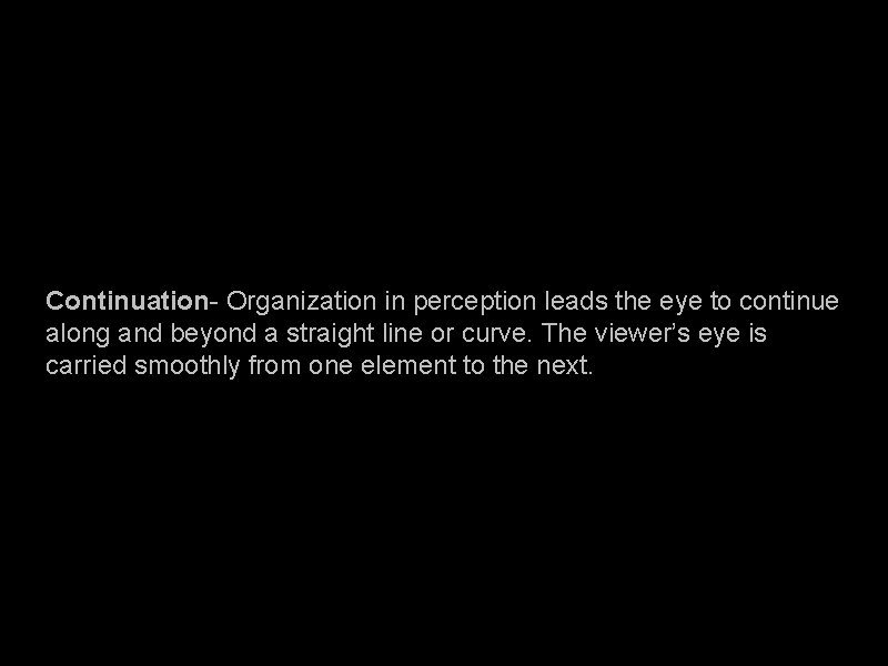 Continuation- Organization in perception leads the eye to continue along and beyond a straight