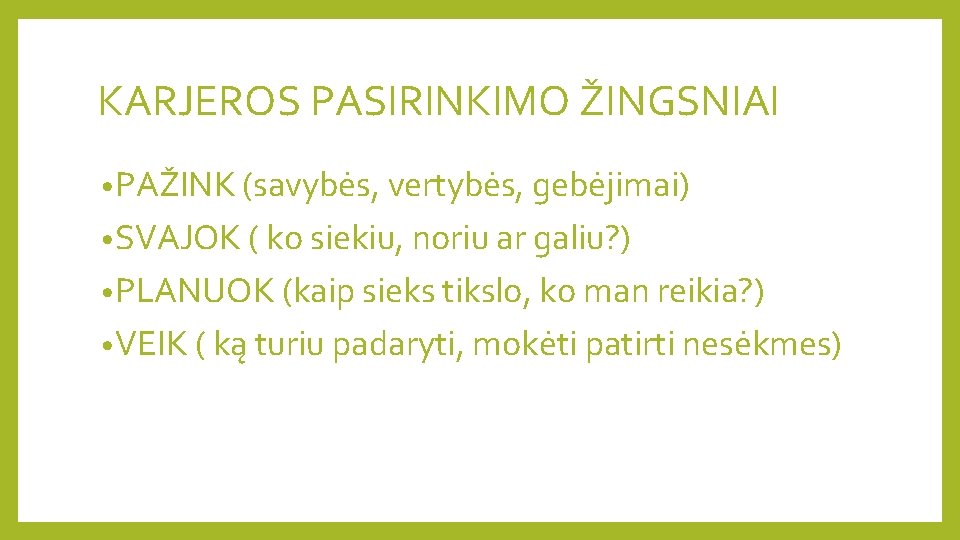 KARJEROS PASIRINKIMO ŽINGSNIAI • PAŽINK (savybės, vertybės, gebėjimai) • SVAJOK ( ko siekiu, noriu