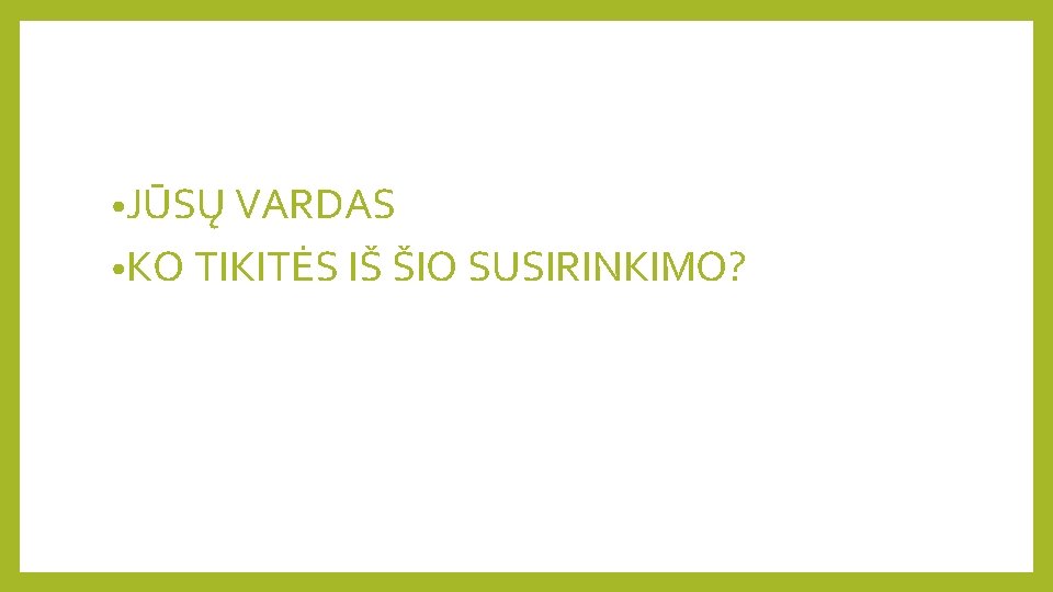  • JŪSŲ VARDAS • KO TIKITĖS IŠ ŠIO SUSIRINKIMO? 