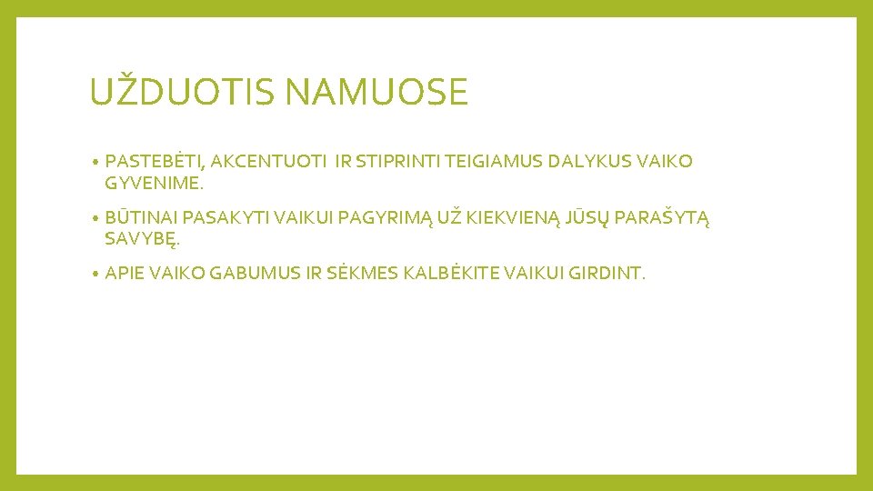 UŽDUOTIS NAMUOSE • PASTEBĖTI, AKCENTUOTI IR STIPRINTI TEIGIAMUS DALYKUS VAIKO GYVENIME. • BŪTINAI PASAKYTI
