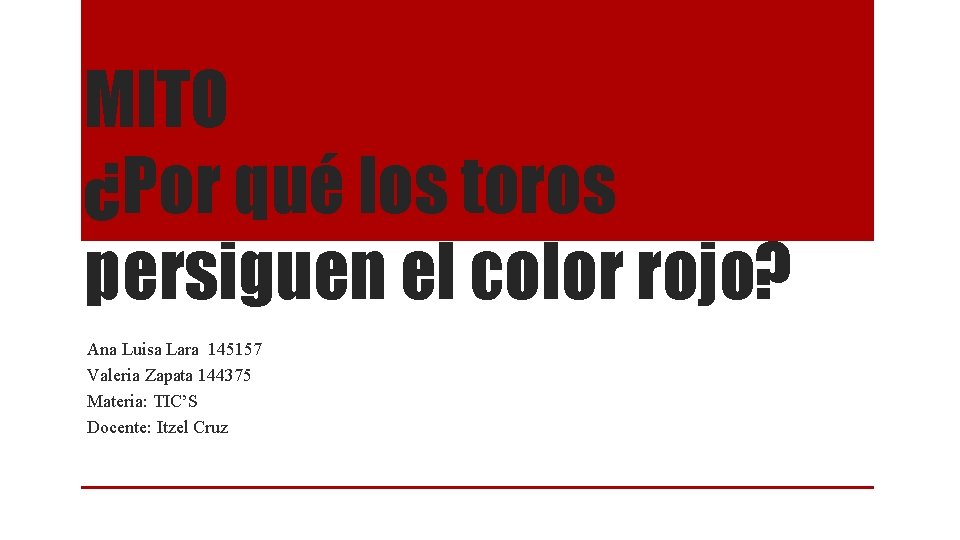 MITO ¿Por qué los toros persiguen el color rojo? Ana Luisa Lara 145157 Valeria MITO ¿Por qué los toros persiguen el color rojo? Ana Luisa Lara 145157 Valeria