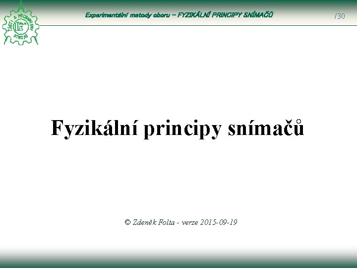 Experimentální metody oboru – FYZIKÁLNÍ PRINCIPY SNÍMAČŮ Fyzikální principy snímačů © Zdeněk Folta -