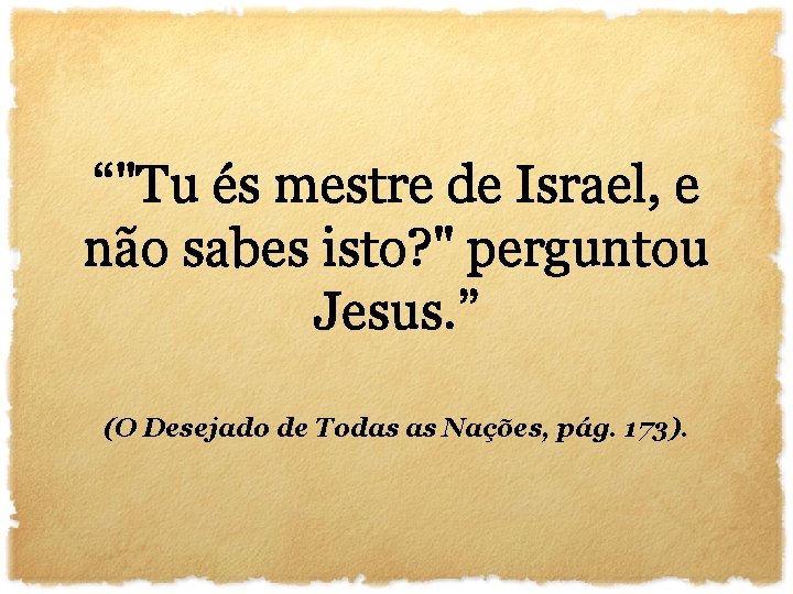 “"Tu és mestre de Israel, e não sabes isto? " perguntou Jesus. ” (O