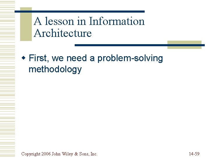 A lesson in Information Architecture w First, we need a problem-solving methodology Copyright 2006