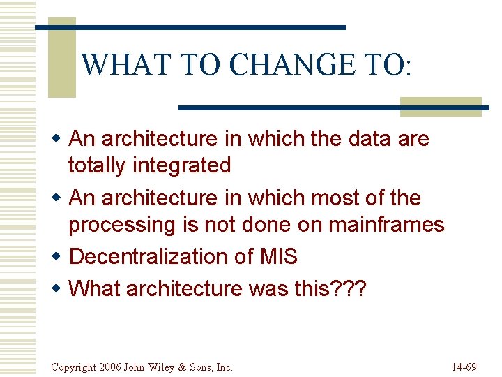 WHAT TO CHANGE TO: w An architecture in which the data are totally integrated