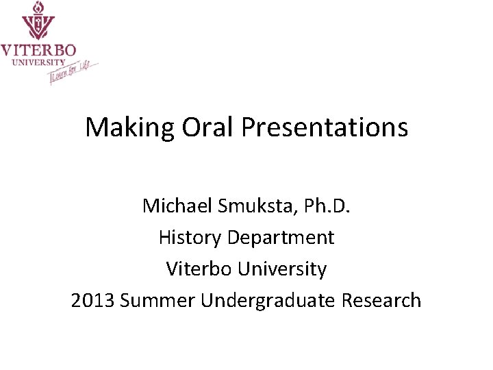 Making Oral Presentations Michael Smuksta, Ph. D. History Department Viterbo University 2013 Summer Undergraduate