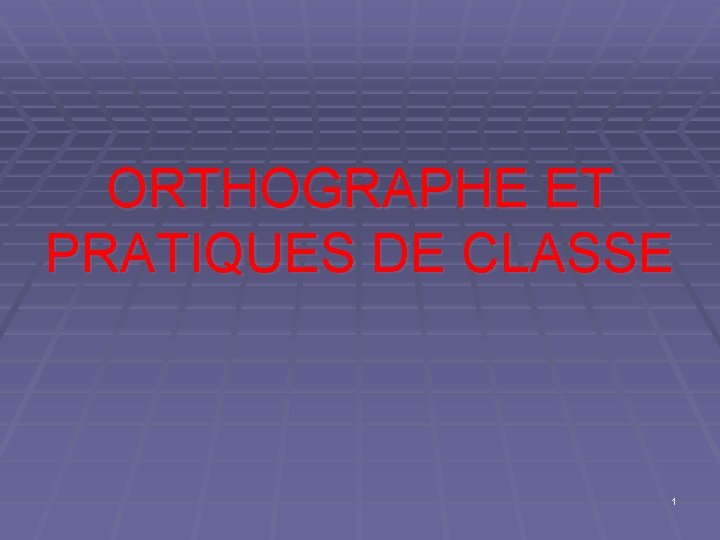 ORTHOGRAPHE ET PRATIQUES DE CLASSE 1 