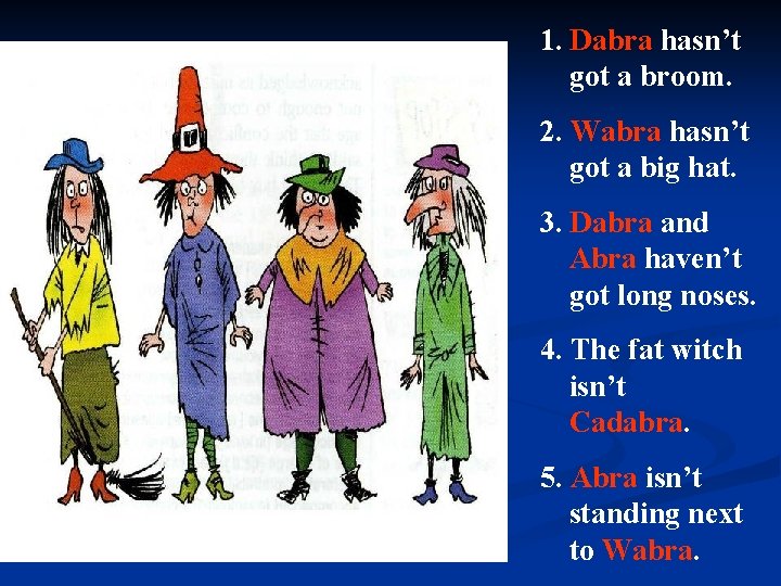 1. Dabra hasn’t got a broom. 2. Wabra hasn’t got a big hat. 3.