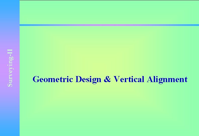 Surveying-II Geometric Design & Vertical Alignment 