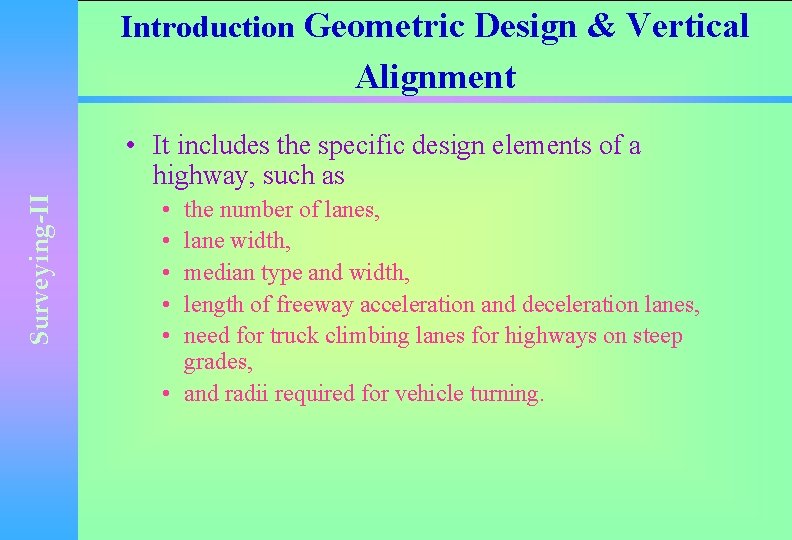 Introduction Geometric Design & Vertical Alignment Surveying-II • It includes the specific design elements