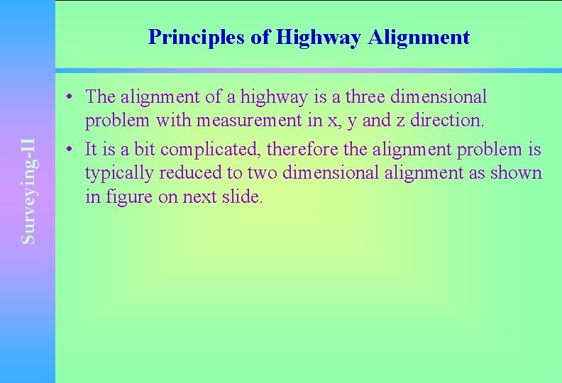 Surveying-II Principles of Highway Alignment • The alignment of a highway is a three