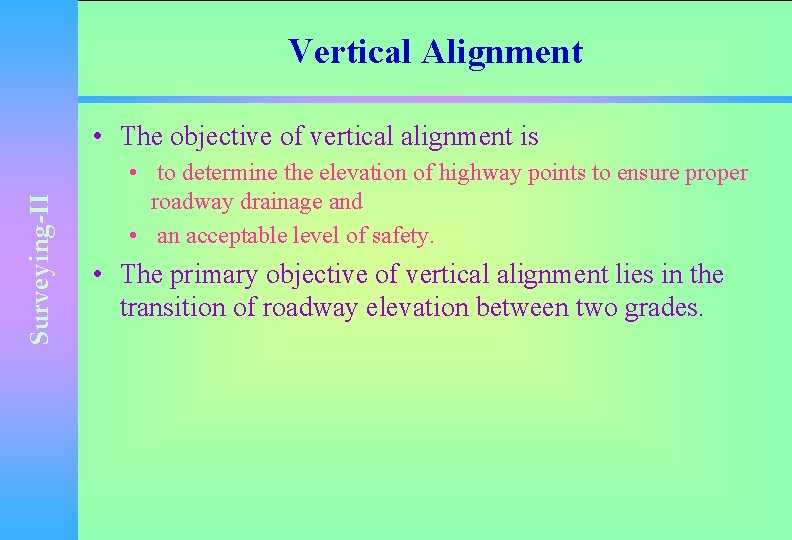 Vertical Alignment Surveying-II • The objective of vertical alignment is • to determine the