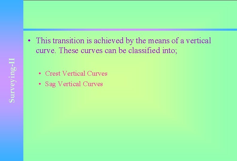 Surveying-II • This transition is achieved by the means of a vertical curve. These