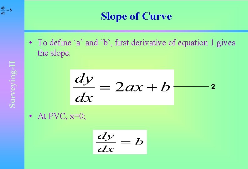 Slope of Curve Surveying-II • To define ‘a’ and ‘b’, first derivative of equation