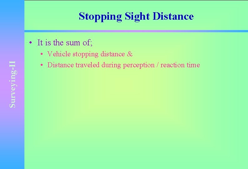 Stopping Sight Distance Surveying-II • It is the sum of; • Vehicle stopping distance