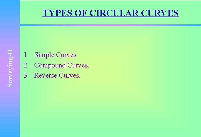 Surveying-II TYPES OF CIRCULAR CURVES 1. Simple Curves. 2. Compound Curves. 3. Reverse Curves.