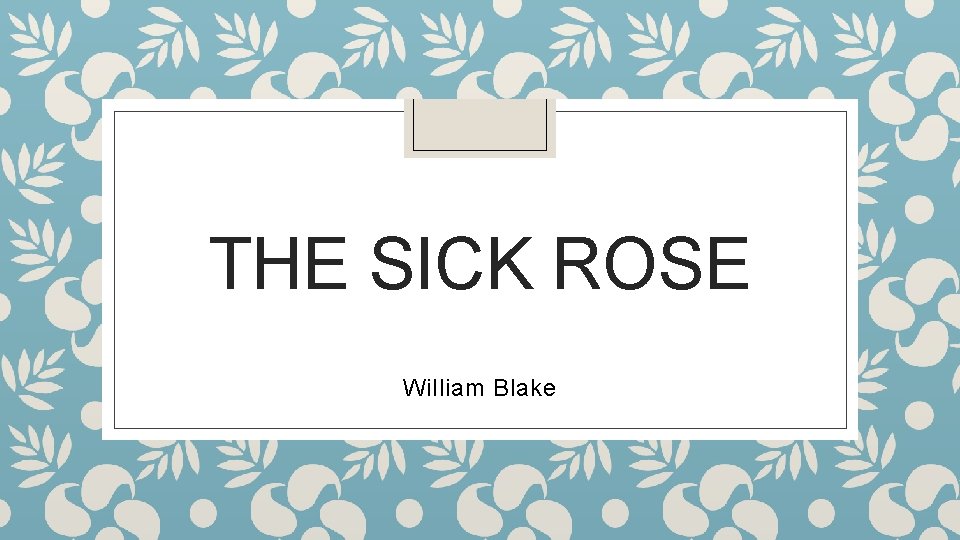 THE SICK ROSE William Blake 