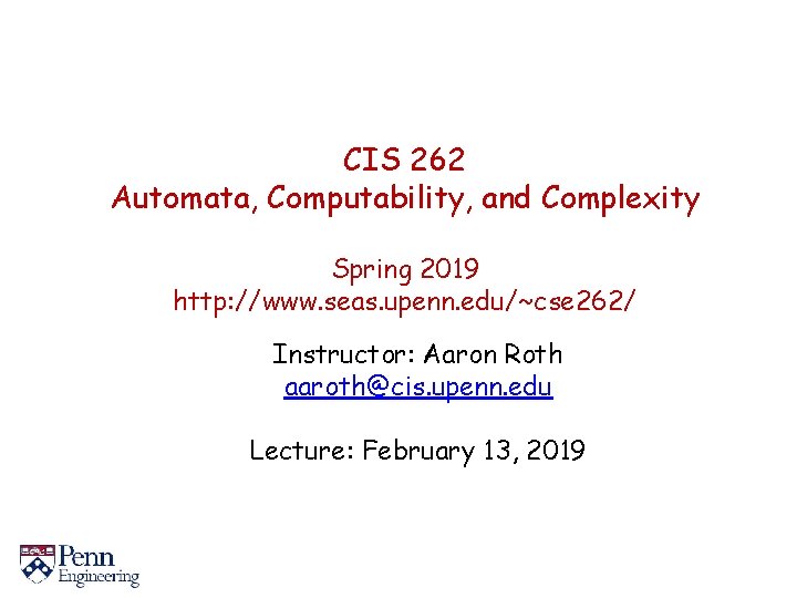 CIS 262 Automata, Computability, and Complexity Spring 2019 http: //www. seas. upenn. edu/~cse 262/